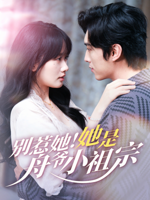 别惹她她是舟爷小祖宗（80集）爆款热门短剧