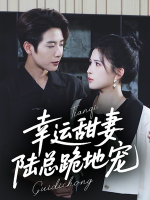 幸运甜妻，陆总跪地宠（74集）看精彩短剧