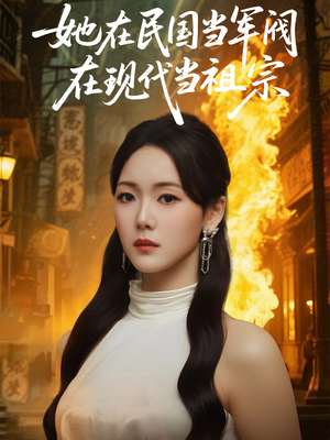 她在民国当军阀在现代当祖宗（70集）恋爱短剧分享