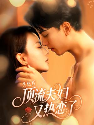 失忆后顶流夫妇又热恋了(57集) 失忆后顶流夫妇又热恋了(57集)热门短剧榜单