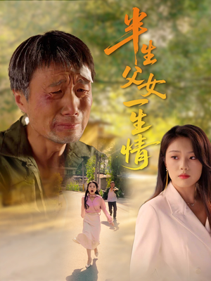 半生父女一生情（45集）最火的短剧