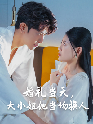婚礼当天，大小姐她当场换人（30集）短剧推荐更新中