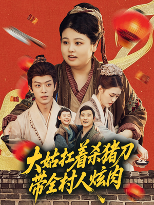 大姑扛着杀猪刀带全村人炫肉（72集）爆火短剧推荐