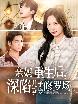 亲妈重生后，深陷儿子争宠修罗场（68集）短剧全集更精彩