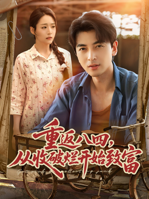 重返八四从收破烂开始致富（80集）短剧更新抢先看