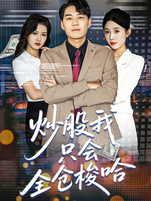 炒股我只会全仓梭哈(90集) 炒股我只会全仓梭哈(90集)真的好看吗