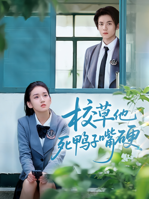 校草他死鸭子嘴硬（60集）越看越好看短剧