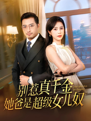 别惹真千金她爸是超级女儿奴（63）热门短剧榜单