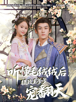 听懂毛绒绒后摄政王爹爹宠翻天（70集）高分推荐免费看