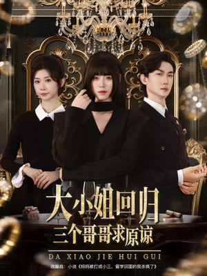 大小姐回归三个哥哥求原谅（64集）热门短剧免费看