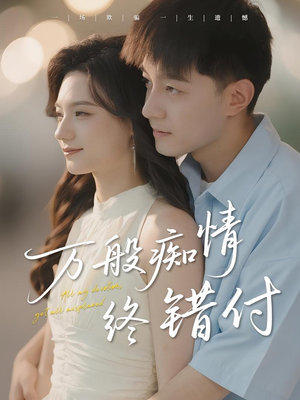 万般痴情终错付（60集）超好看短剧推荐