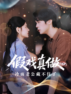 假戏真做冷面老公藏不住了（82集）无需充值尽情看
