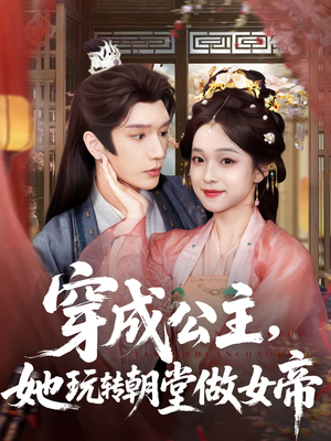 穿成公主她玩转朝堂做女帝(67集) 穿成公主她玩转朝堂做女帝(67集)全集我都看完了