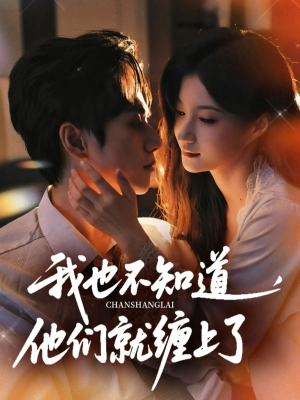 我也不知道他们就缠上了(64集) 我也不知道他们就缠上了(64集)正能量短剧分享