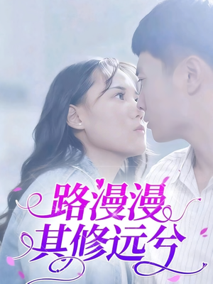 路漫漫其修远兮（20集）原创精彩短剧