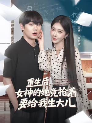 重生后女神的她竟抢着要给我生大儿(89集) 重生后女神的她竟抢着要给我生大儿(89集)一起追生活短剧