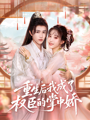 重生后我成了权臣的掌中娇（69集）爆火短剧推荐