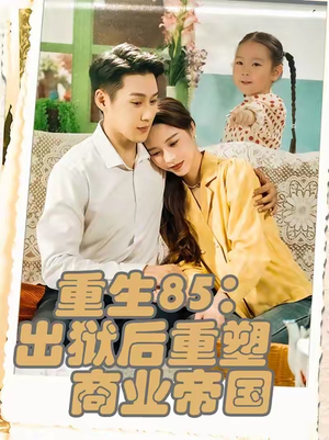 重生85：出狱后重塑商业帝国（80集）直接追到结尾