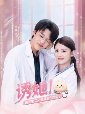 诱她边医生又又去肛肠科蹭饭了（81集）热门火爆短剧