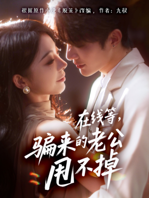 在线等骗来的老公甩不掉（61集）火爆短剧推荐