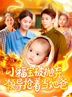 小福宝被抛弃，领导抢着当她爸（98集）民国短剧推荐