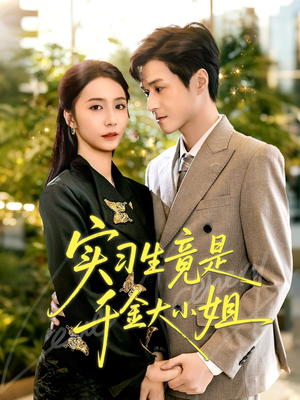 实习生竟是千金大小姐（60集）免费观看就是爽
