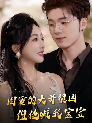 闺蜜的大哥很凶，但他喊我宝宝（80集）好看短剧抢先看