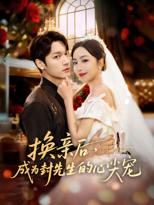 换亲后，成为封先生的心尖宠（60集）热播短剧分享