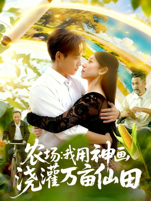 农场我用神画浇灌万亩仙田（118集）分享好看短剧