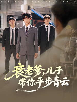 衰老爹儿子带你平步青云（80集）最火的短剧