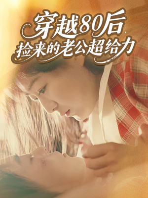 穿越80后,捡来的老公超给力(63集) 穿越80后,捡来的老公超给力(63集)贝贝短剧分享
