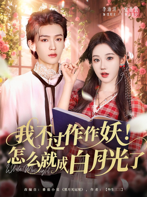 我不过作作妖!怎么就成白月光了(68集) 我不过作作妖!怎么就成白月光了(68集)一个短剧看全集
