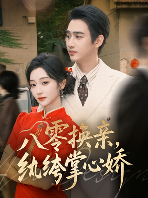 八零换亲，纨绔掌心娇（80集）短剧精彩不断