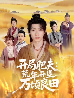 开局肥夫荒年开垦万顷良田(106集) 开局肥夫荒年开垦万顷良田(106集)古装短剧热播