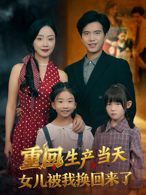 重回生产当天女儿被我换回来了(80集) 重回生产当天女儿被我换回来了(80集)爆款短剧追不停