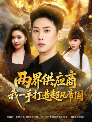 两界供应商，我一手打造超凡帝国（80集）短剧后续更精彩