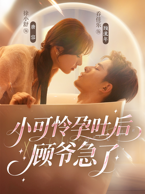 小可怜孕吐后顾爷急了（80集）免费短剧看不停