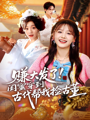 赚大发了闺蜜穿到古代帮我捡古董（66集）短剧片段分享