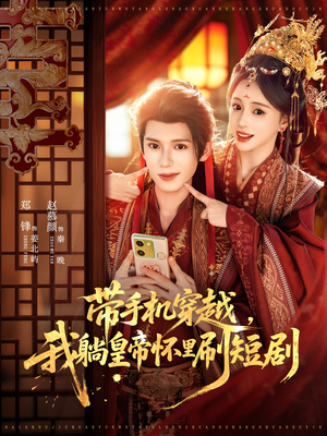 带手机穿越，我躺皇帝怀里刷短剧（82集）免费短剧看全集