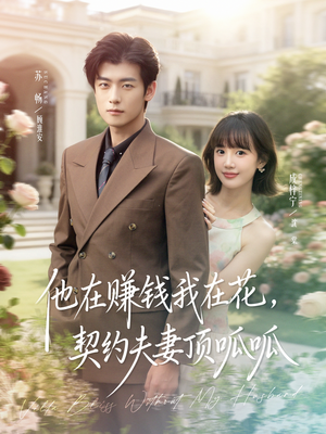 他在赚钱我在花，契约夫妻顶呱呱（79集）让你一口气看完