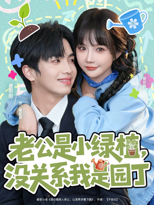 老公是小绿植，没关系我是园丁（57集）精彩短剧分享