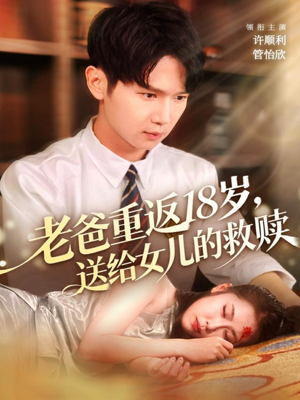 老爸重返18岁，送给女儿的救赎（80集）短剧太好看