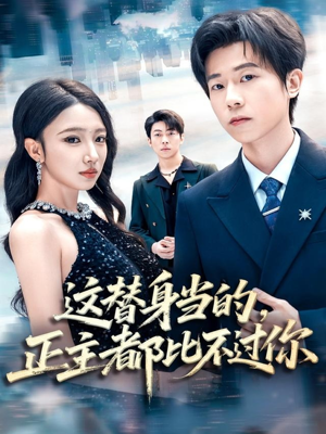 这替身当的，正主都比不过你（71集）超火短剧抢先看