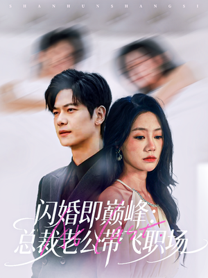 闪婚即巅峰:总裁老公带飞职场(80集) 闪婚即巅峰:总裁老公带飞职场(80集)短剧全集大结局