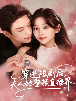 穿进短剧后，夫人她整顿直播界（58集）超甜短剧抢先看