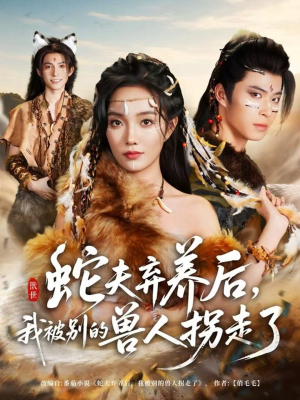 蛇夫弃养后,我被别的兽人拐走了(60集) 蛇夫弃养后,我被别的兽人拐走了(60集)短剧推荐来了