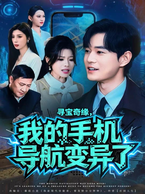 寻宝奇缘，我的手机导航变异了（80集）今日短剧分享