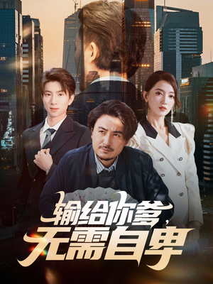 输给你爹无需自卑(61集) 输给你爹无需自卑(61集)每日短剧追不停