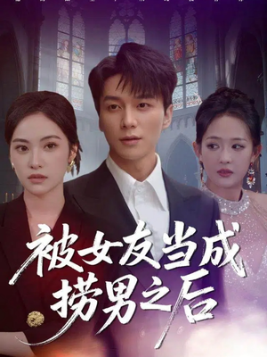 被女友当成捞男之后（60集）好看又上头短剧