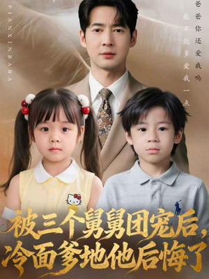 被三个舅舅团宠后，冷面爹地他后悔了（72集）热门短剧来袭